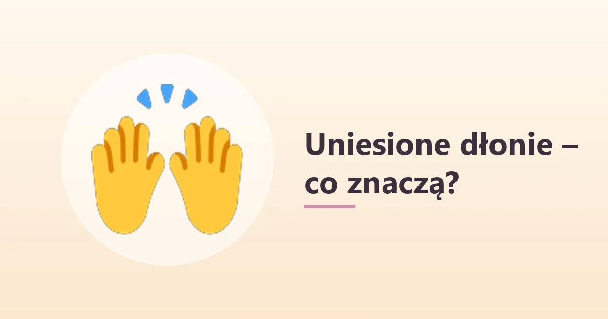 🙌 co to znaczy – uniesione dłonie 🙌